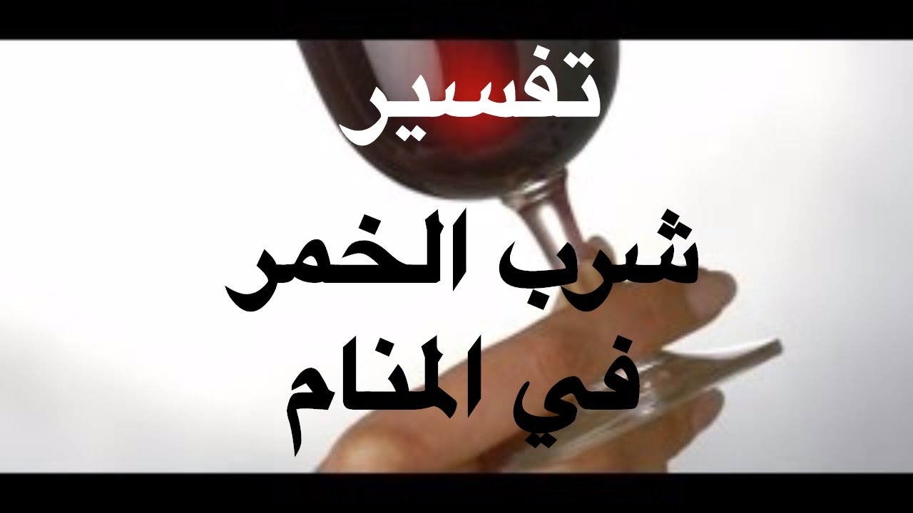 تفسير الحلم بشرب الخمر - تعتبر الخمر فى المنام و فى الحقيقه من المحرمات